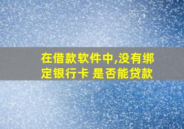 在借款软件中,没有绑定银行卡 是否能贷款